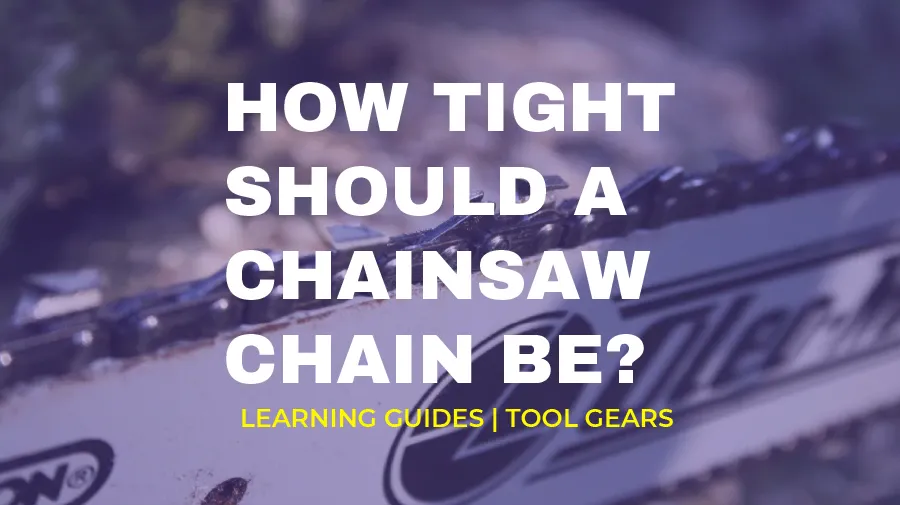 Complete Guide on How Tight Should a Chainsaw Chain Be? 